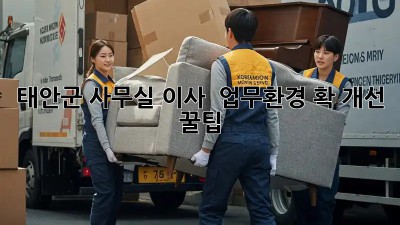 태안군 사무실 이사 🚚 업무환경 확! 개선 꿀팁 🏢✨