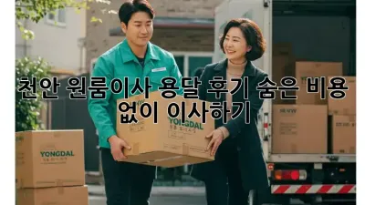 천안 원룸이사 용달 후기: 숨은 비용 없이 이사하기!